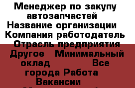 Менеджер по закупу автозапчастей › Название организации ­ Компания-работодатель › Отрасль предприятия ­ Другое › Минимальный оклад ­ 30 000 - Все города Работа » Вакансии   . Московская обл.,Бронницы г.